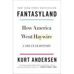 Fantasyland: How America Went Haywire: A 500-Year History -- Kurt Andersen